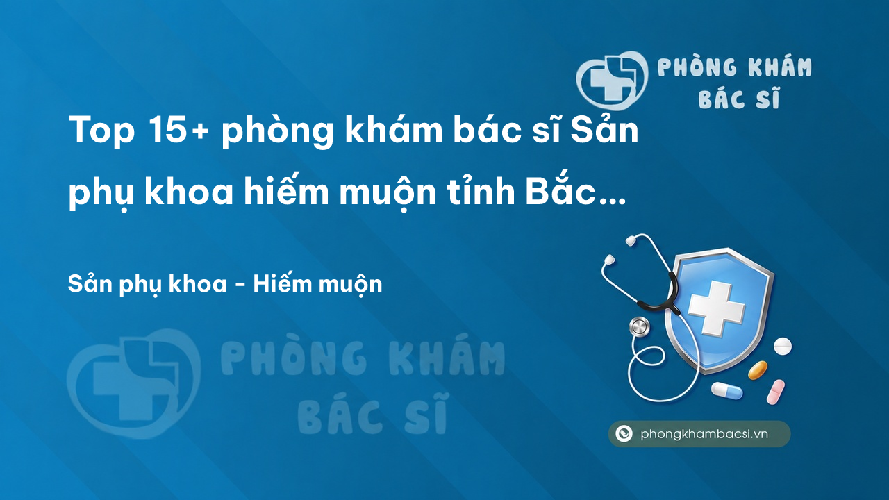 Top 15+ phòng khám bác sĩ Sản phụ khoa hiếm muộn tỉnh Bắc Ninh chất lượng nhất