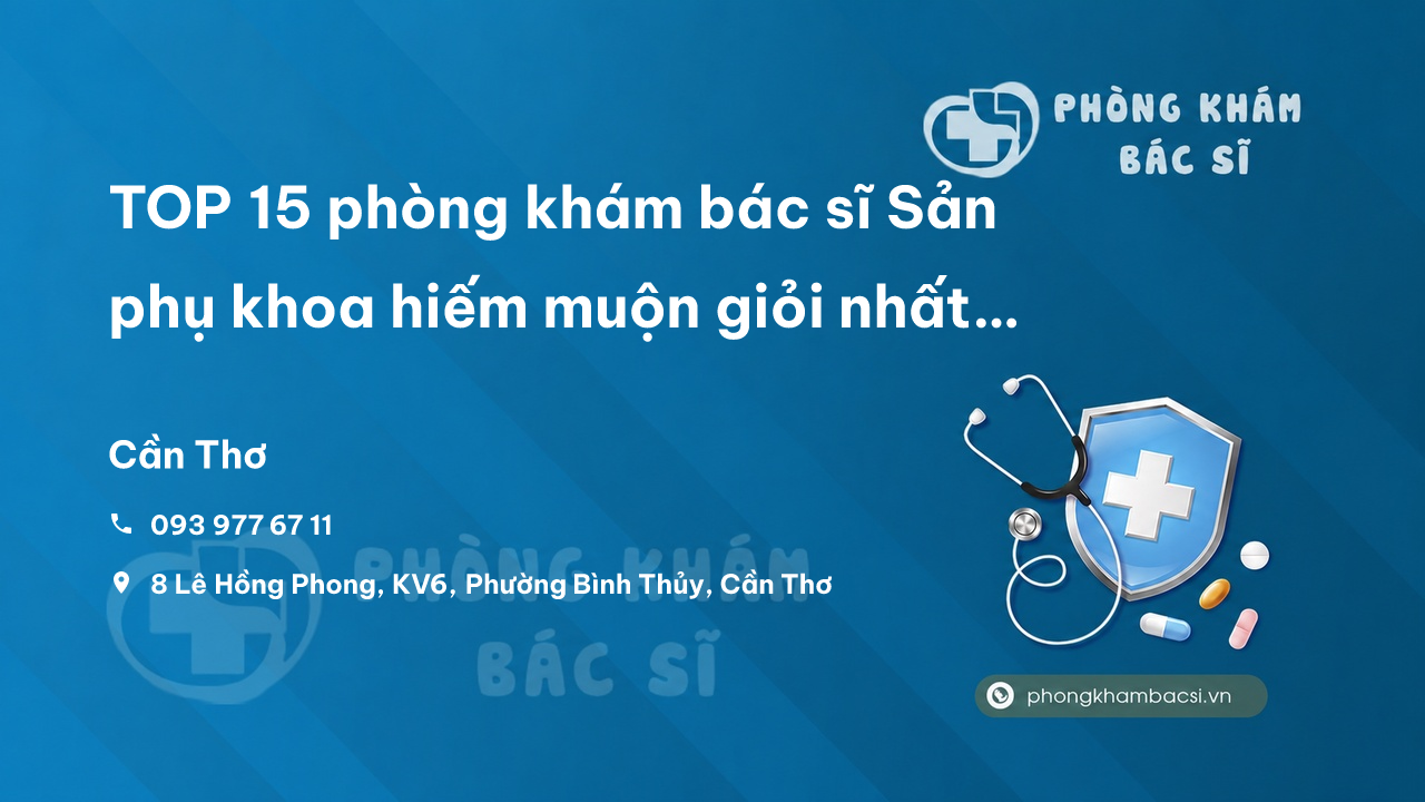 TOP 15 phòng khám bác sĩ Sản phụ khoa hiếm muộn giỏi nhất Quận Bình Thuỷ Cần Thơ
