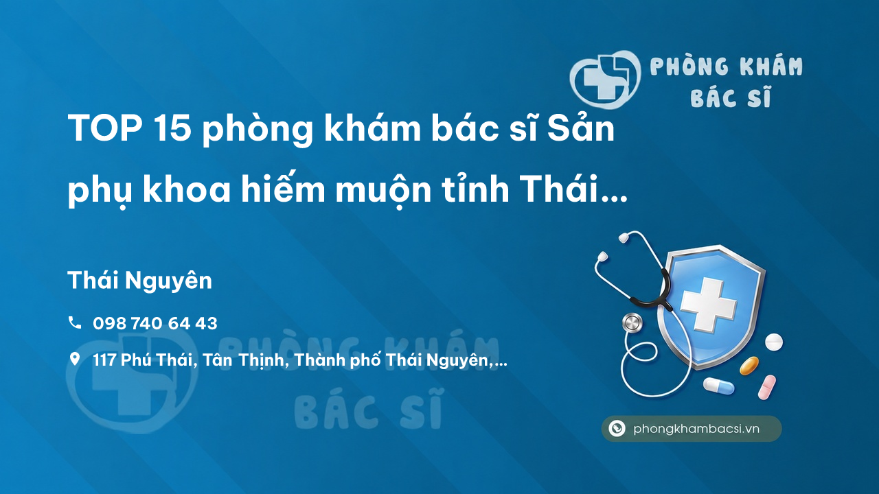 TOP 15 phòng khám bác sĩ Sản phụ khoa hiếm muộn tỉnh Thái Nguyên giỏi, nổi tiếng