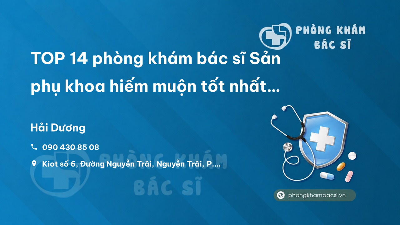 TOP 14 phòng khám bác sĩ Sản phụ khoa hiếm muộn tốt nhất Thành phố Hải Dương