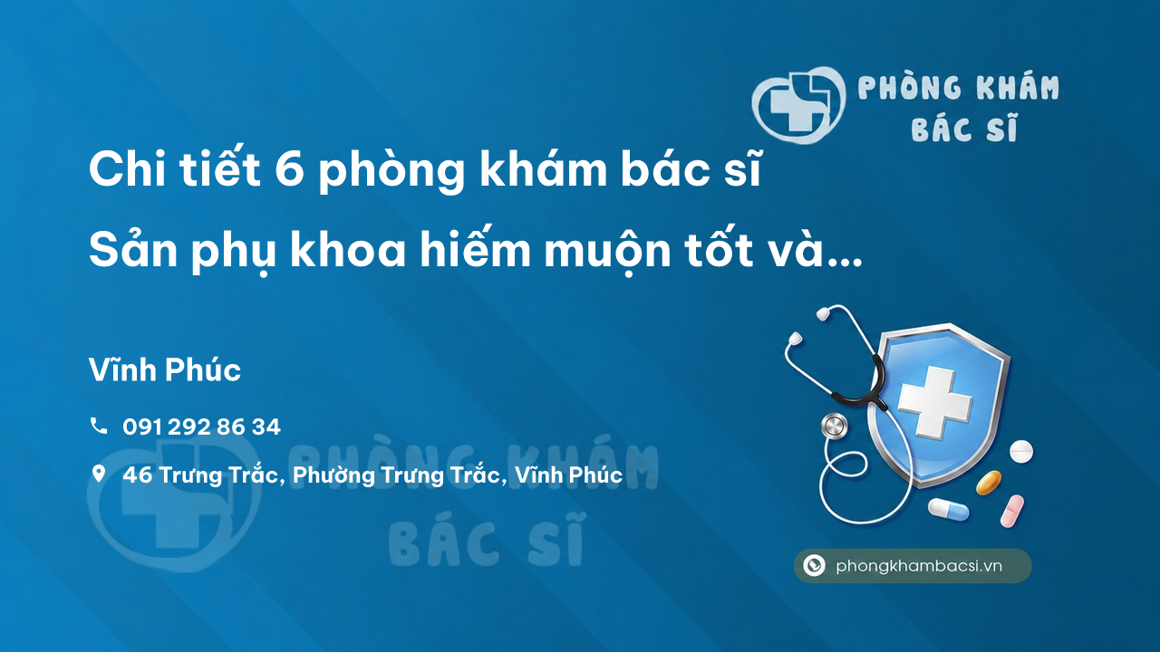 Chi tiết 6 phòng khám bác sĩ Sản phụ khoa hiếm muộn tốt và uy tín tỉnh Vĩnh Phúc