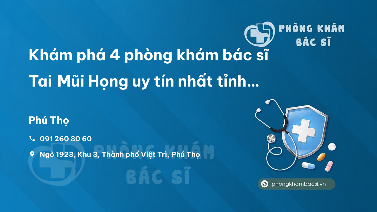 Khám phá 4 phòng khám bác sĩ Tai Mũi Họng uy tín nhất tỉnh Phú Thọ