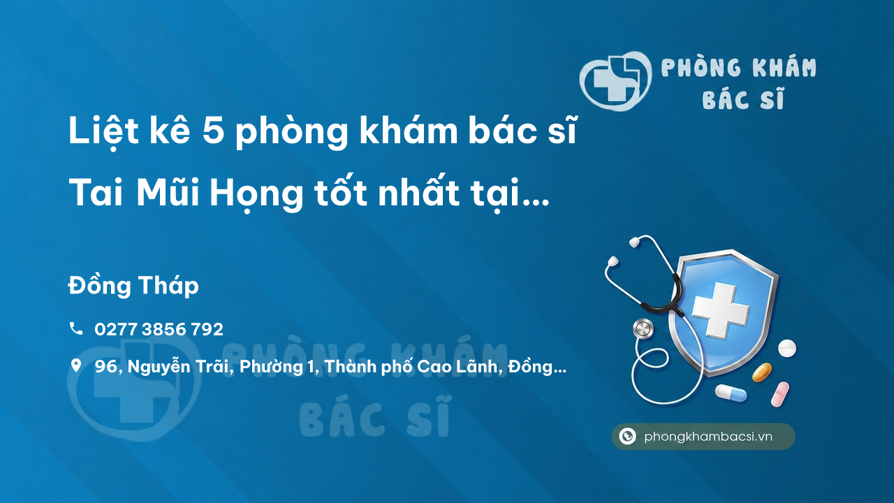 Liệt kê 5 phòng khám bác sĩ Tai Mũi Họng tốt nhất tại tỉnh Đồng Tháp