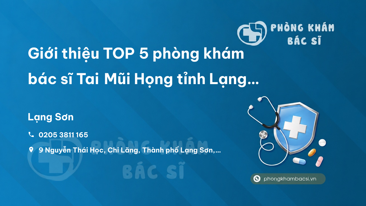 Giới thiệu TOP 5 phòng khám bác sĩ Tai Mũi Họng tỉnh Lạng Sơn tốt, uy tín