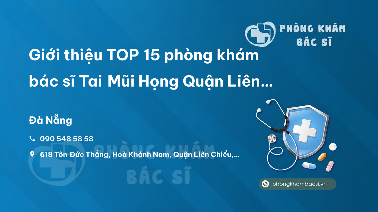 Giới thiệu TOP 15 phòng khám bác sĩ Tai Mũi Họng Quận Liên Chiểu Đà Nẵng điều trị giỏi