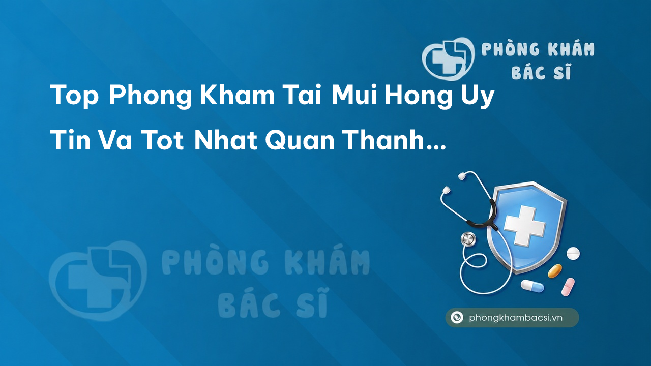 Giới thiệu 15 phòng khám bác sĩ Tai Mũi Họng tốt nhất tại Quận Thanh Xuân Hà Nội
