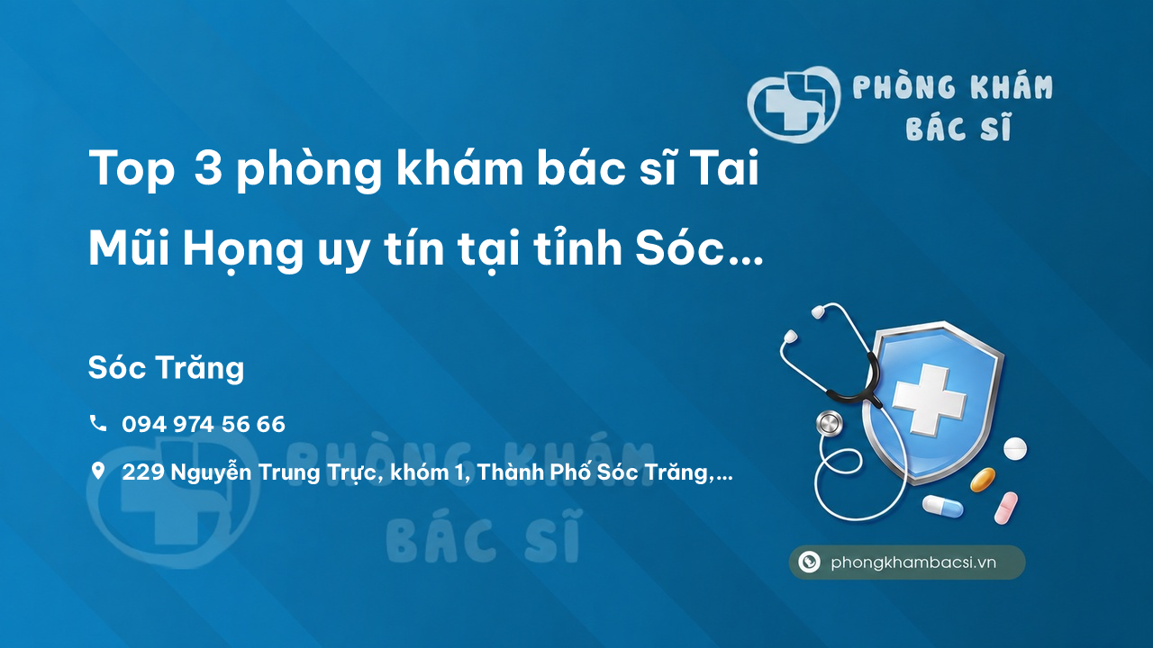 Top 3 phòng khám bác sĩ Tai Mũi Họng uy tín tại tỉnh Sóc Trăng