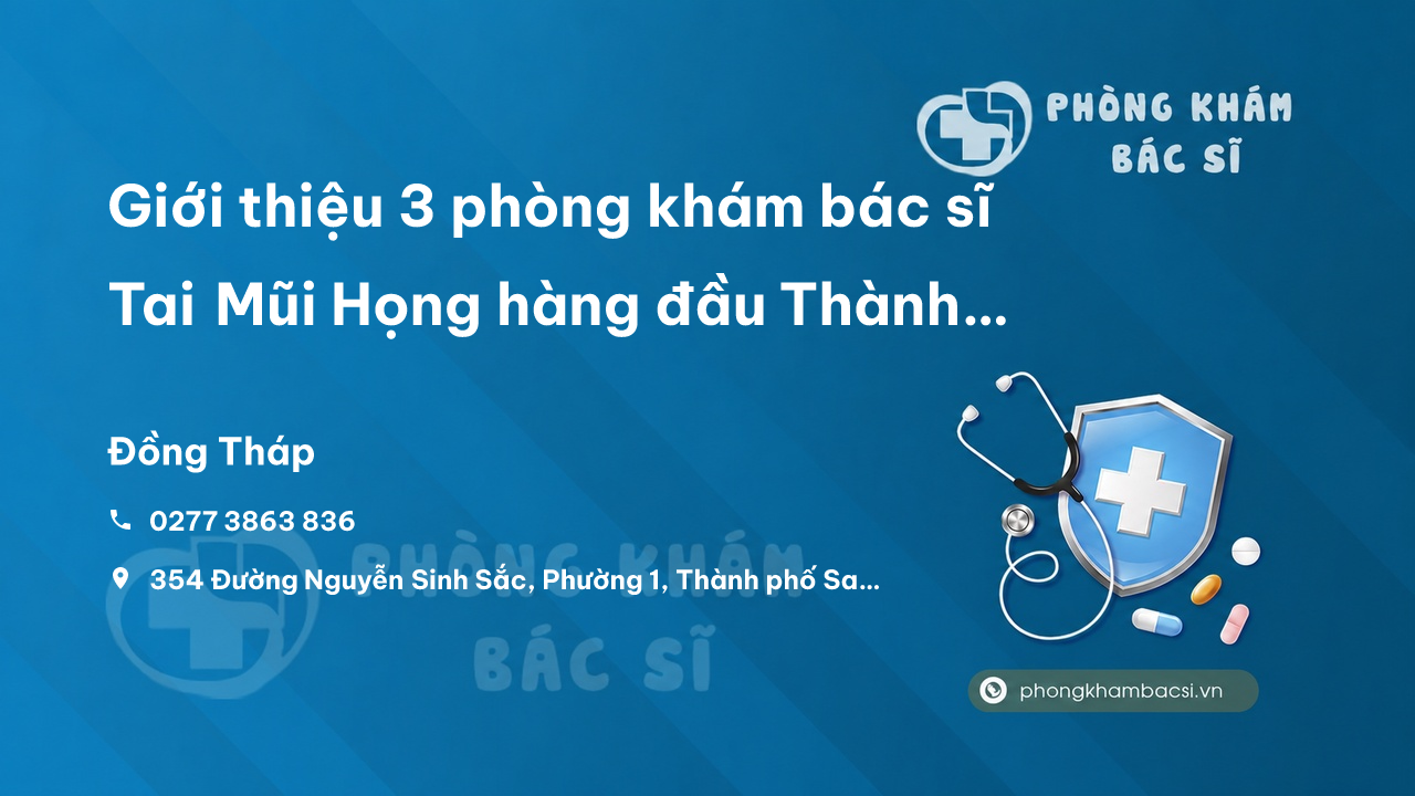 Giới thiệu 3 phòng khám bác sĩ Tai Mũi Họng hàng đầu Thành phố Sa Đéc Đồng Tháp