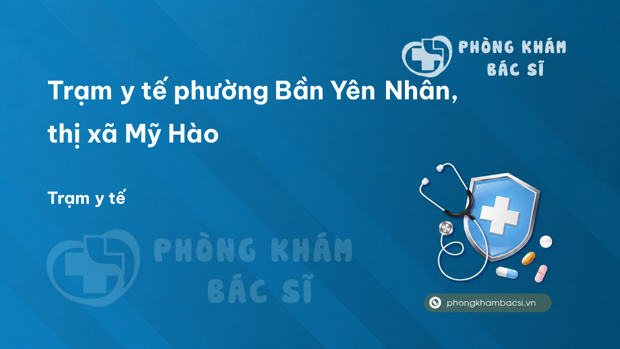 Trạm y tế phường Bần Yên Nhân, thị xã Mỹ Hào số điện thoại và đánh giá