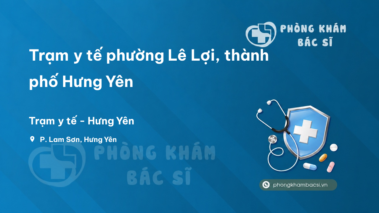 Trạm y tế phường Lê Lợi, thành phố Hưng Yên số điện thoại và đánh giá