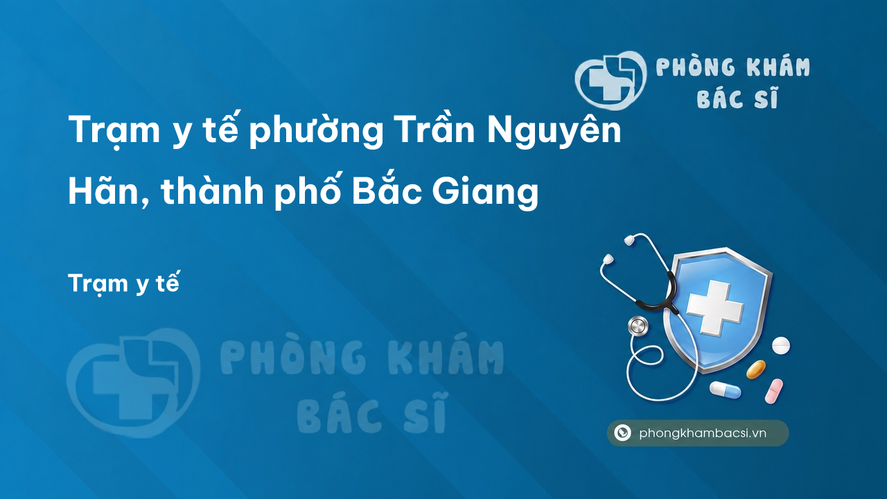 Trạm y tế phường Trần Nguyên Hãn, thành phố Bắc Giang số điện thoại và đánh giá