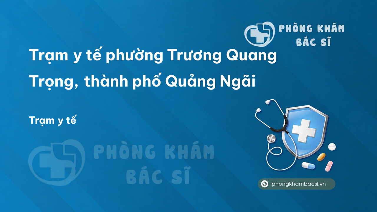Trạm y tế phường Trương Quang Trọng, thành phố Quảng Ngãi số điện thoại và đánh giá