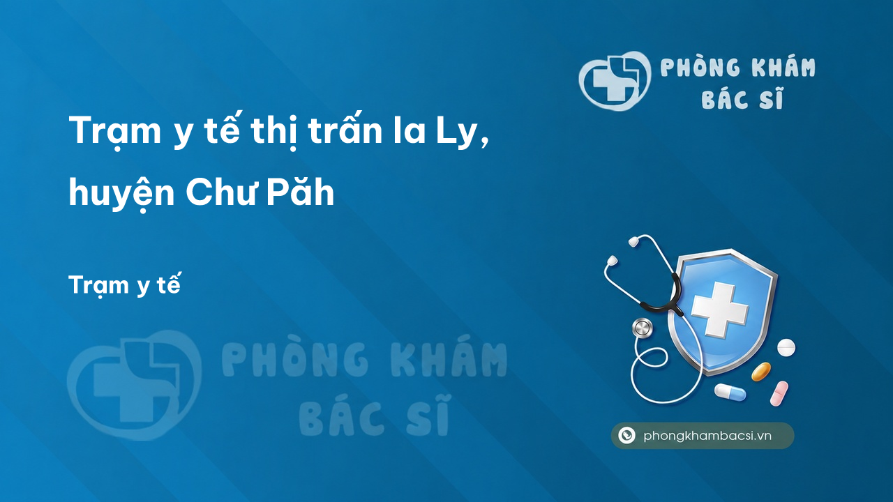 Trạm y tế thị trấn Ia Ly, huyện Chư Păh số điện thoại và đánh giá