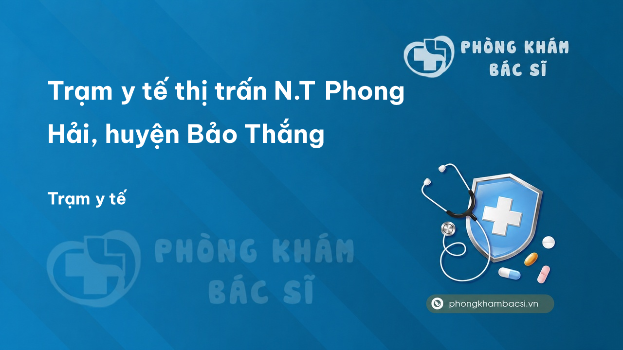 Trạm y tế thị trấn N.T Phong Hải, huyện Bảo Thắng số điện thoại và đánh giá