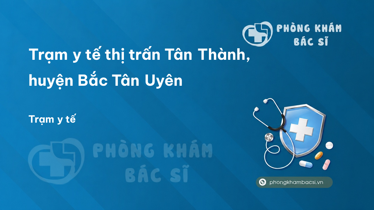 Trạm y tế thị trấn Tân Thành, huyện Bắc Tân Uyên số điện thoại và đánh giá