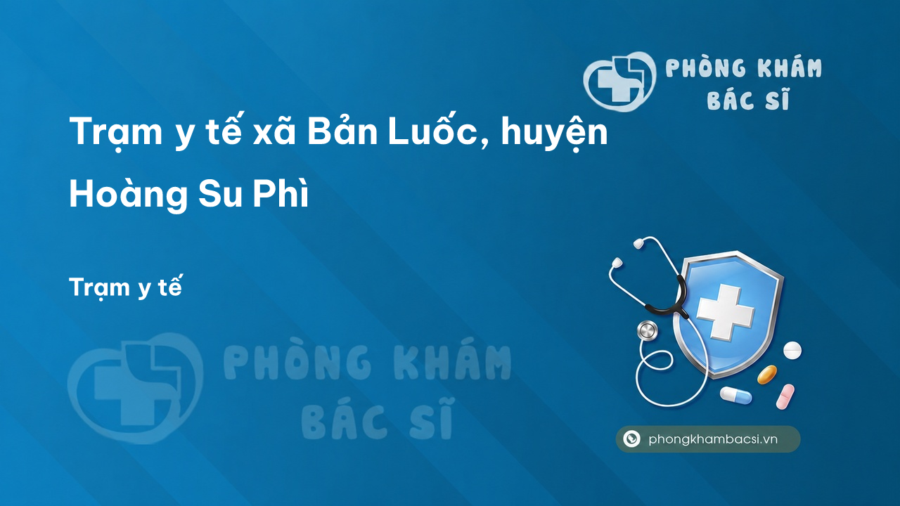 Trạm y tế xã Bản Luốc, huyện Hoàng Su Phì số điện thoại và đánh giá