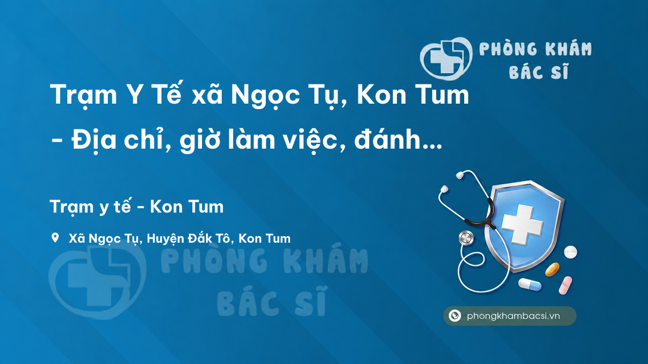 Trạm Y Tế xã Ngọc Tụ, Kon Tum - Địa chỉ, giờ làm việc, đánh giá