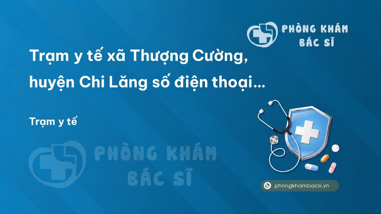 Trạm y tế xã Thượng Cường, huyện Chi Lăng số điện thoại và đánh giá