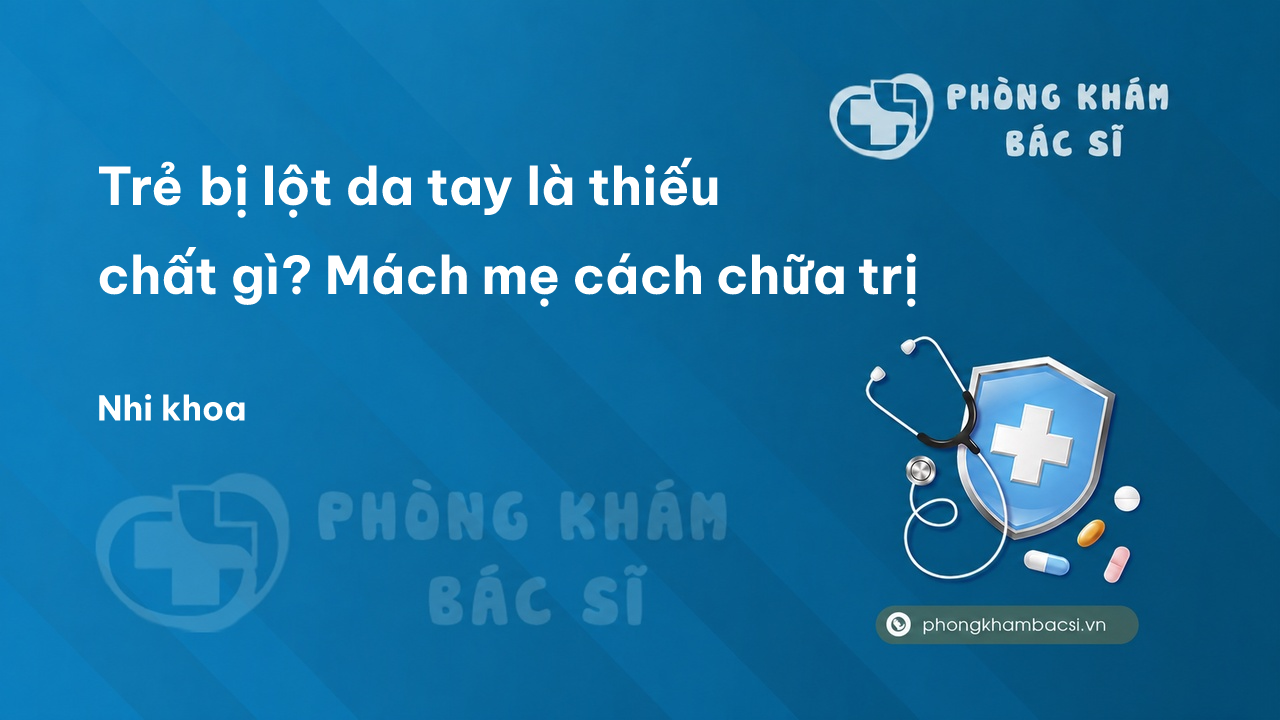 Trẻ bị lột da tay là thiếu chất gì? Mách mẹ cách chữa trị