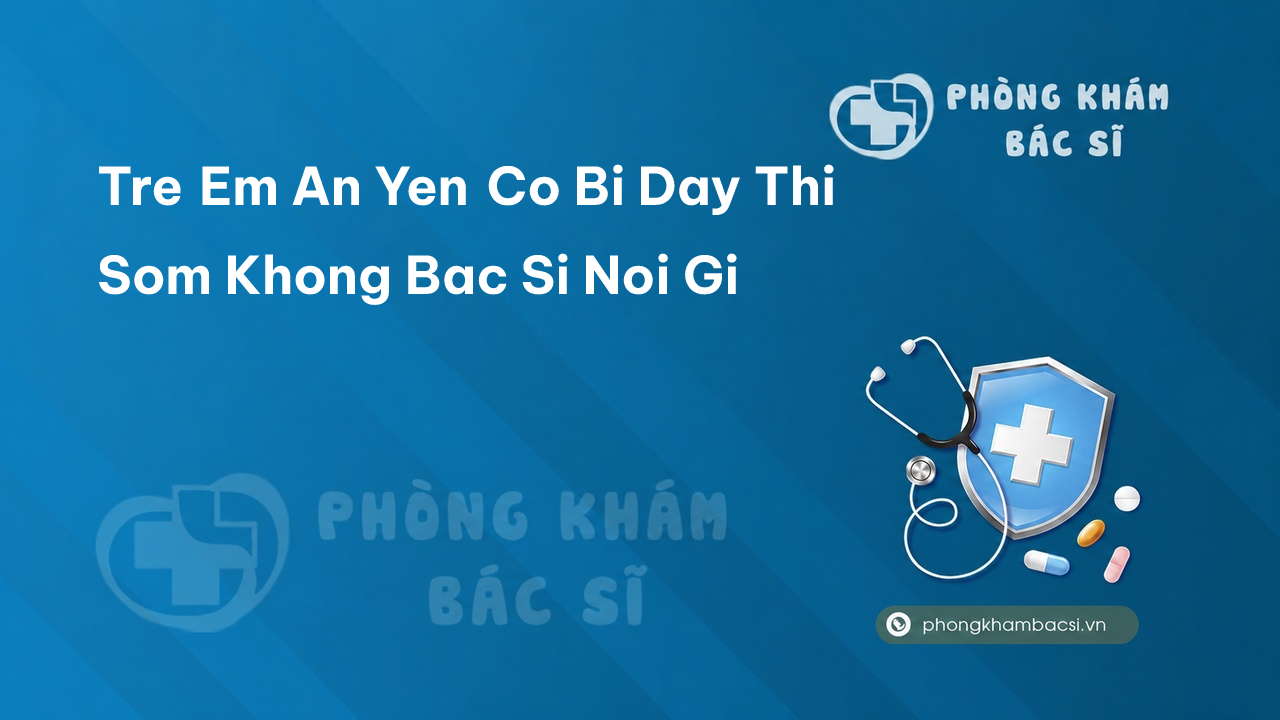 Tre Em An Yen Co Bi Day Thi Som Khong Bac Si Noi Gi