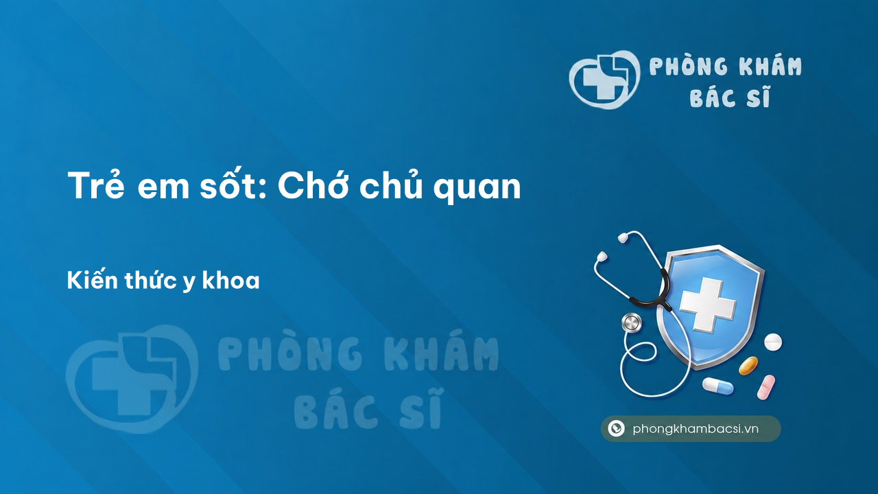 Trẻ em sốt: Chớ chủ quan - Phòng Khám Bác Sĩ