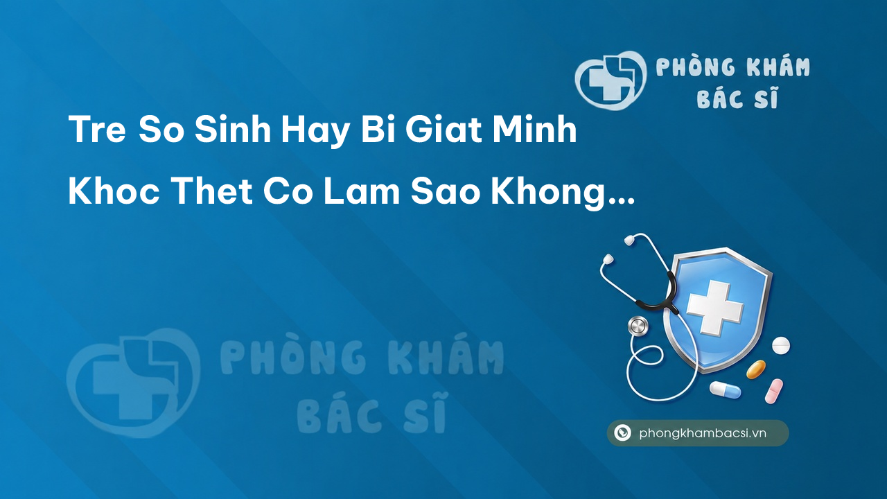 Tre So Sinh Hay Bi Giat Minh Khoc Thet Co Lam Sao Khong Meo Dan Gian Chua Giat Minh O Tre So Sinh