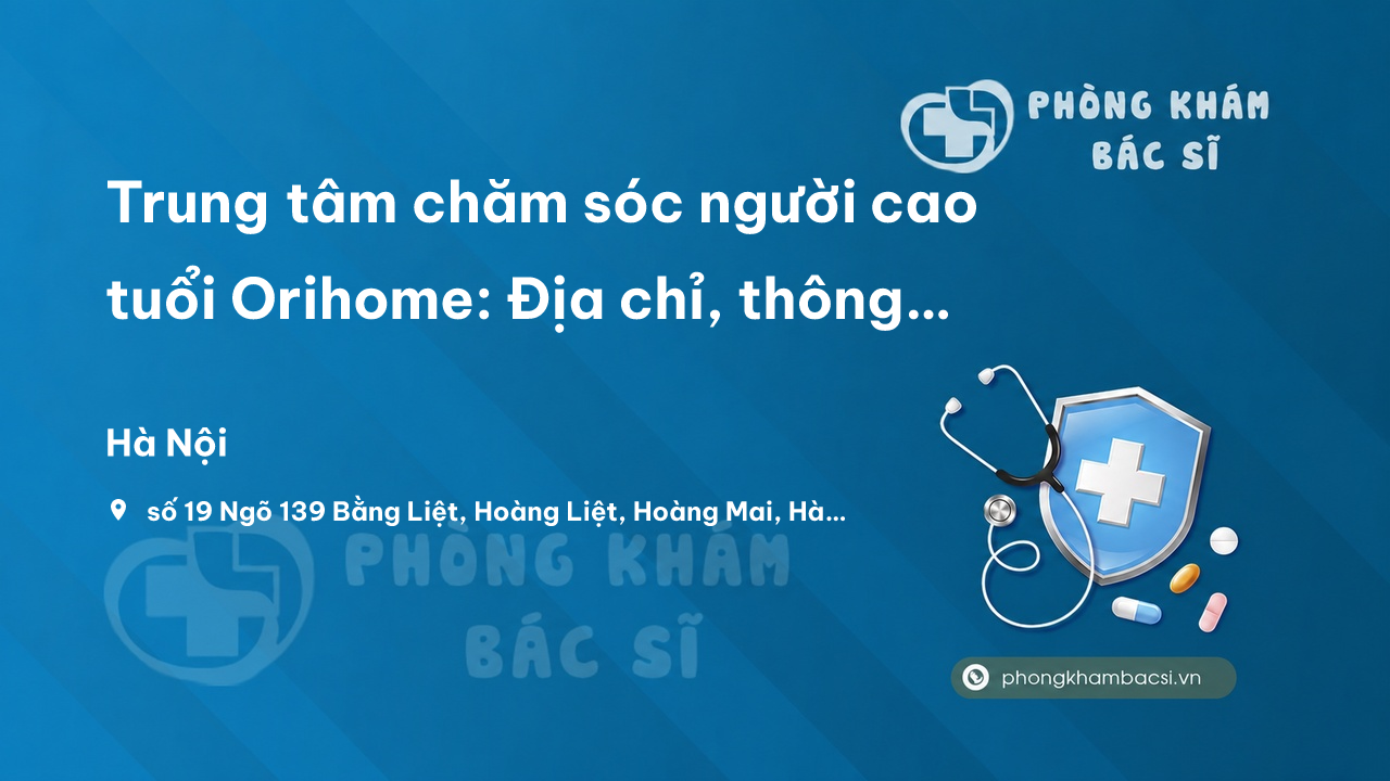Trung tâm chăm sóc người cao tuổi Orihome: Địa chỉ, thông tin liên lạc, chi phí