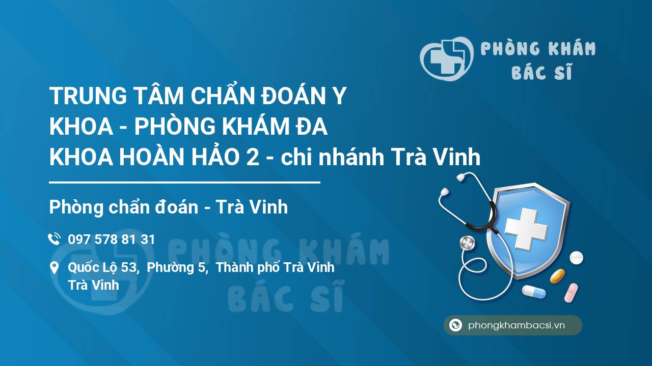 TRUNG TÂM CHẨN ĐOÁN Y KHOA - PHÒNG KHÁM ĐA KHOA HOÀN HẢO 2 - chi nhánh Trà Vinh