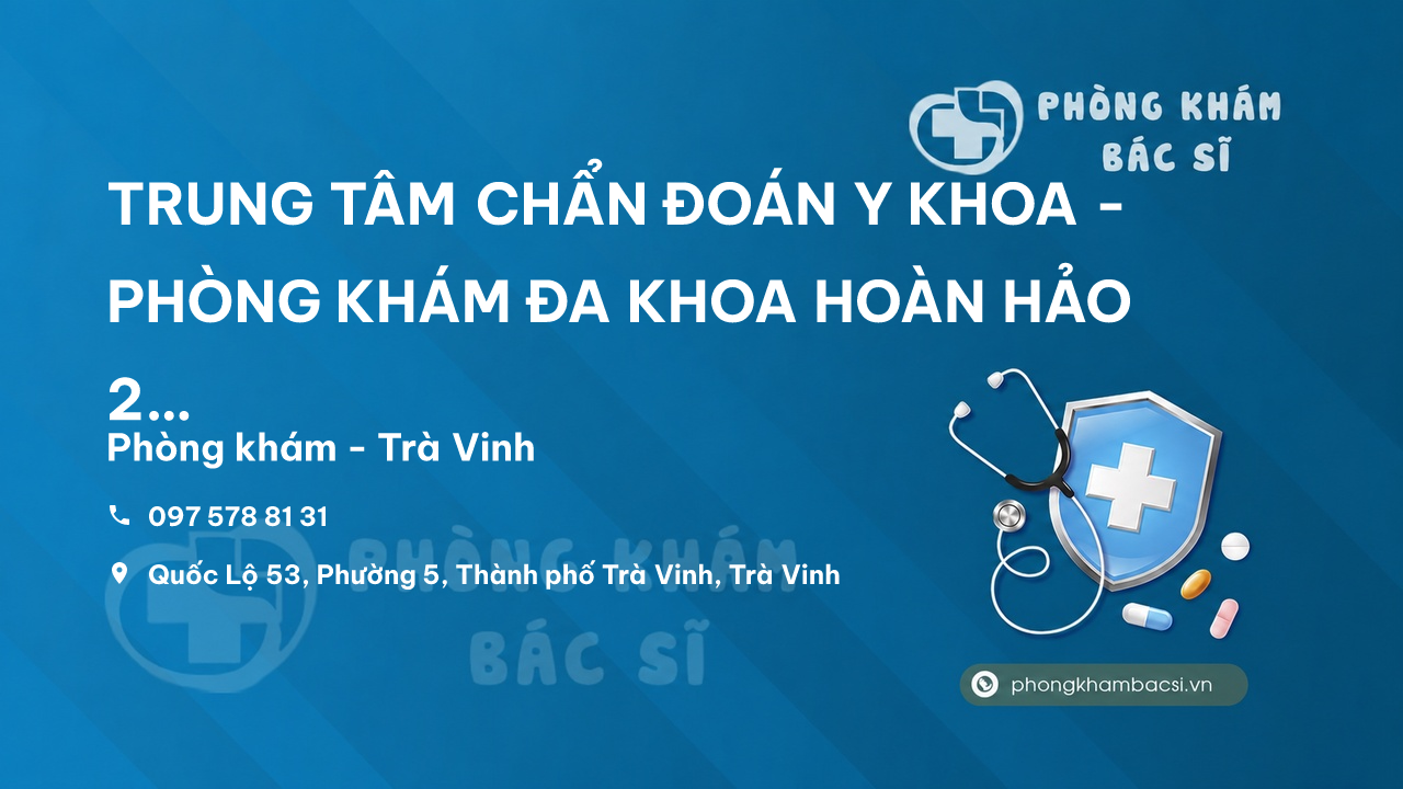 TRUNG TÂM CHẨN ĐOÁN Y KHOA - PHÒNG KHÁM ĐA KHOA HOÀN HẢO 2 - chi nhánh Trà Vinh