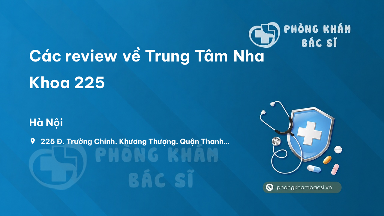 Các review về Trung Tâm Nha Khoa 225, Thanh Xuân, Hà Nội bạn nên biết