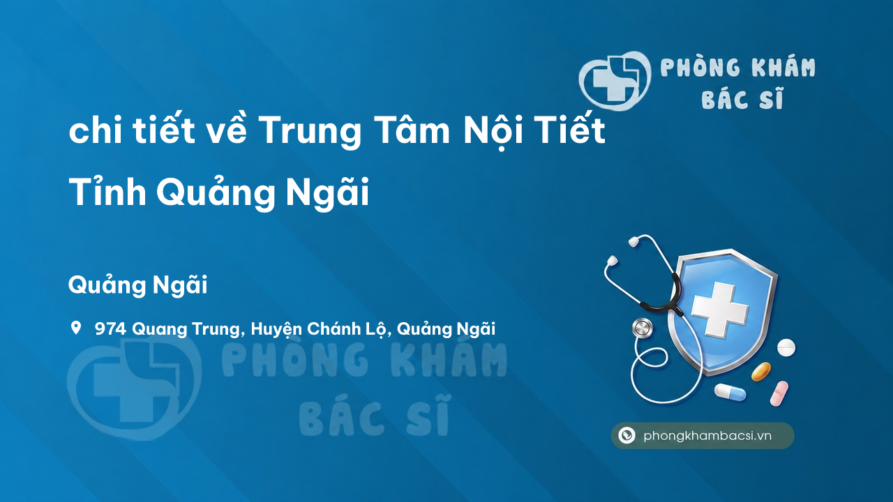 Review chi tiết về Trung Tâm Nội Tiết Tỉnh Quảng Ngãi, Quảng Ngãi bạn nên biết