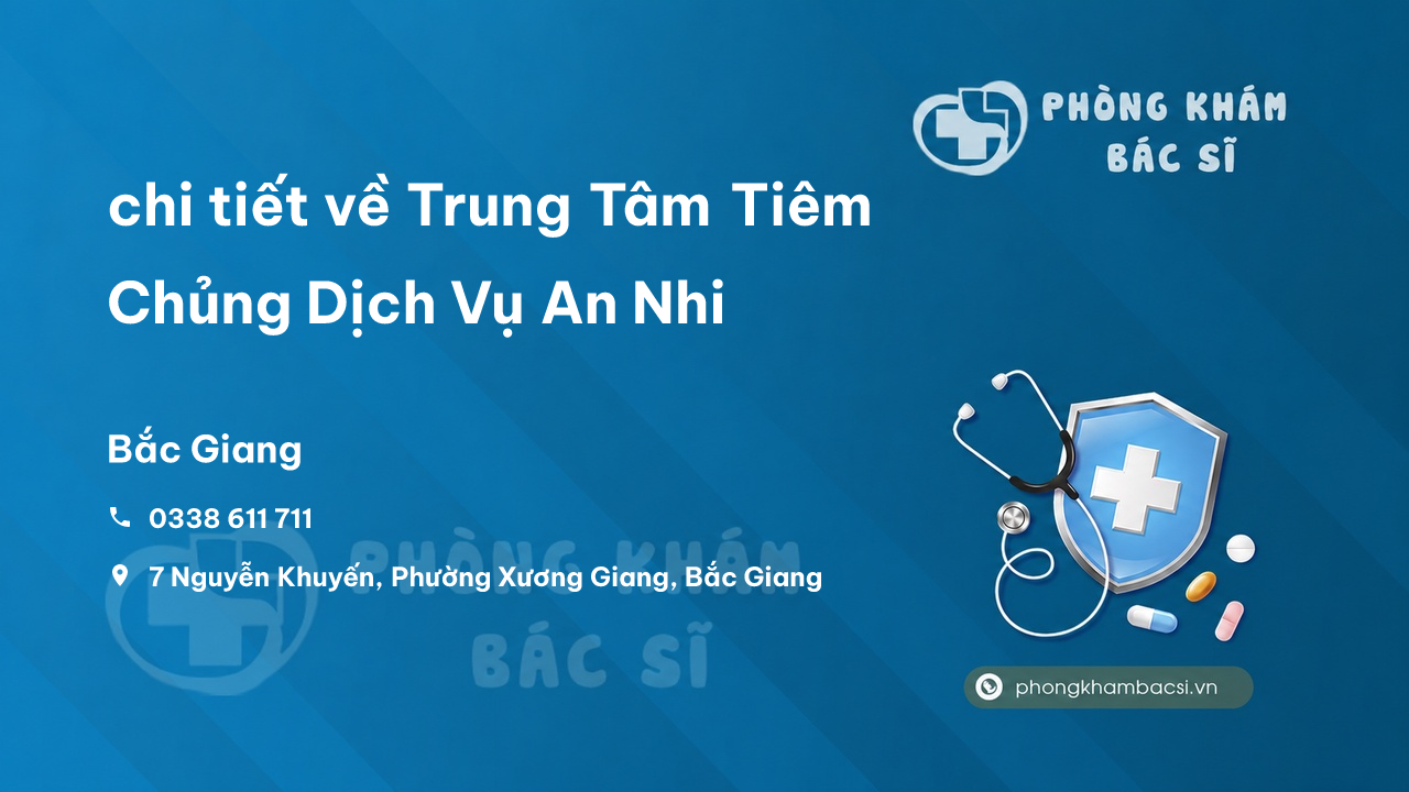 Review chi tiết về Trung Tâm Tiêm Chủng Dịch Vụ An Nhi, Bắc Giang bạn nên biết