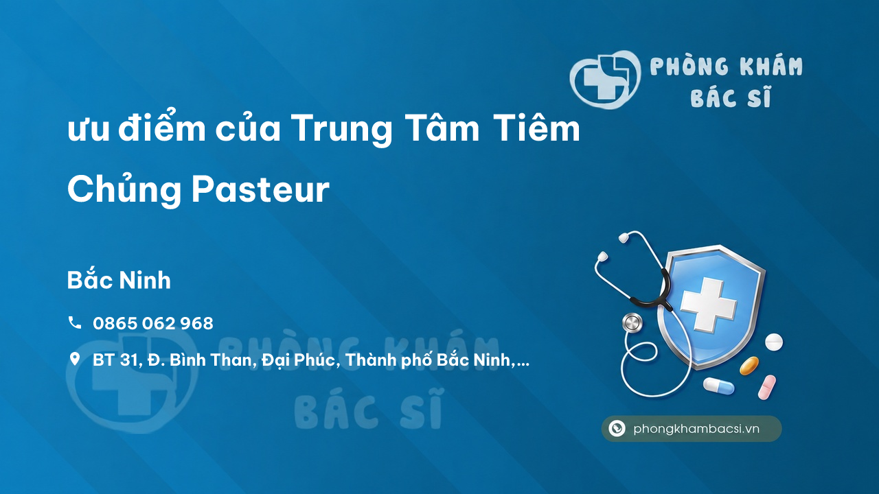 Review ưu điểm của Trung Tâm Tiêm Chủng Pasteur, Bắc Ninh, Bắc Ninh