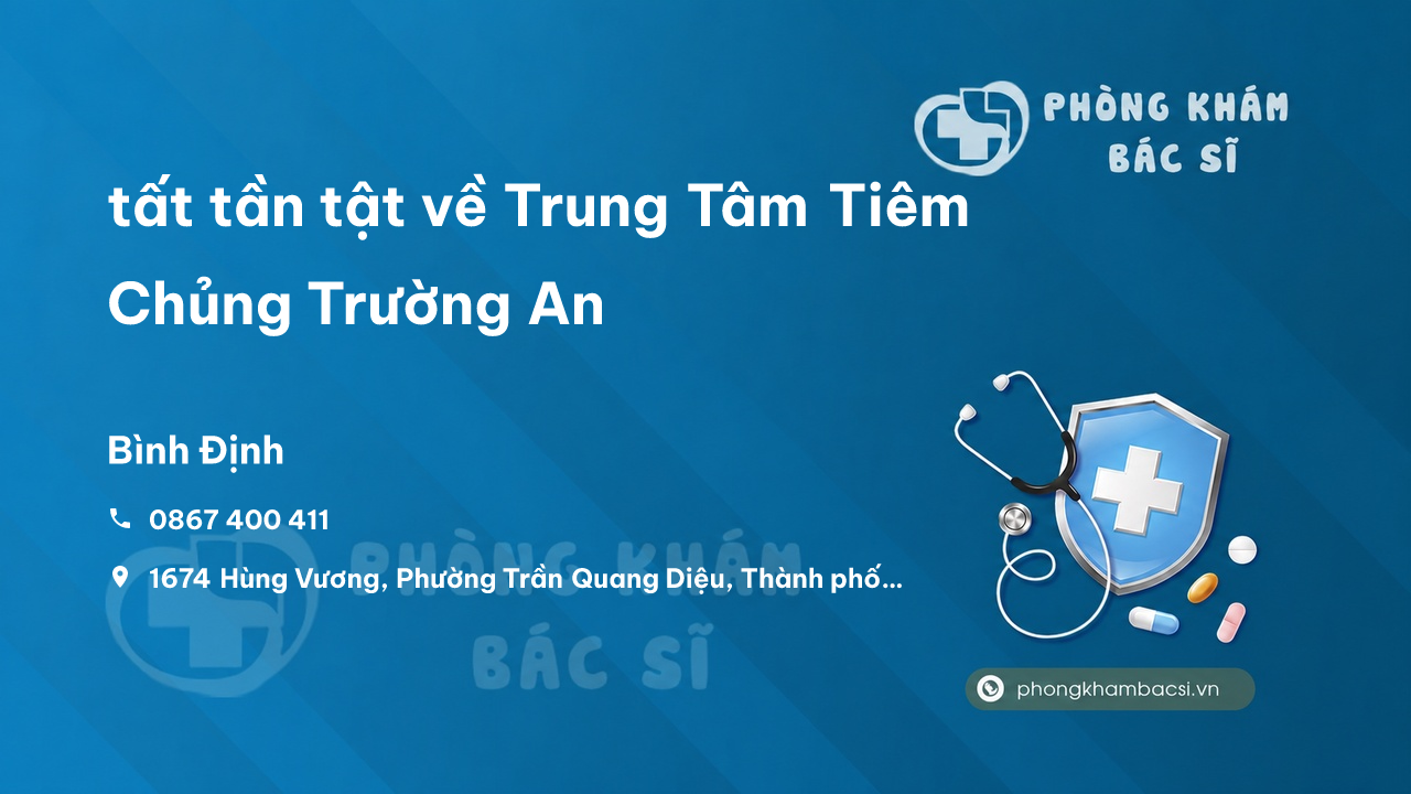 Review tất tần tật về Trung Tâm Tiêm Chủng Trường An, Bình Định