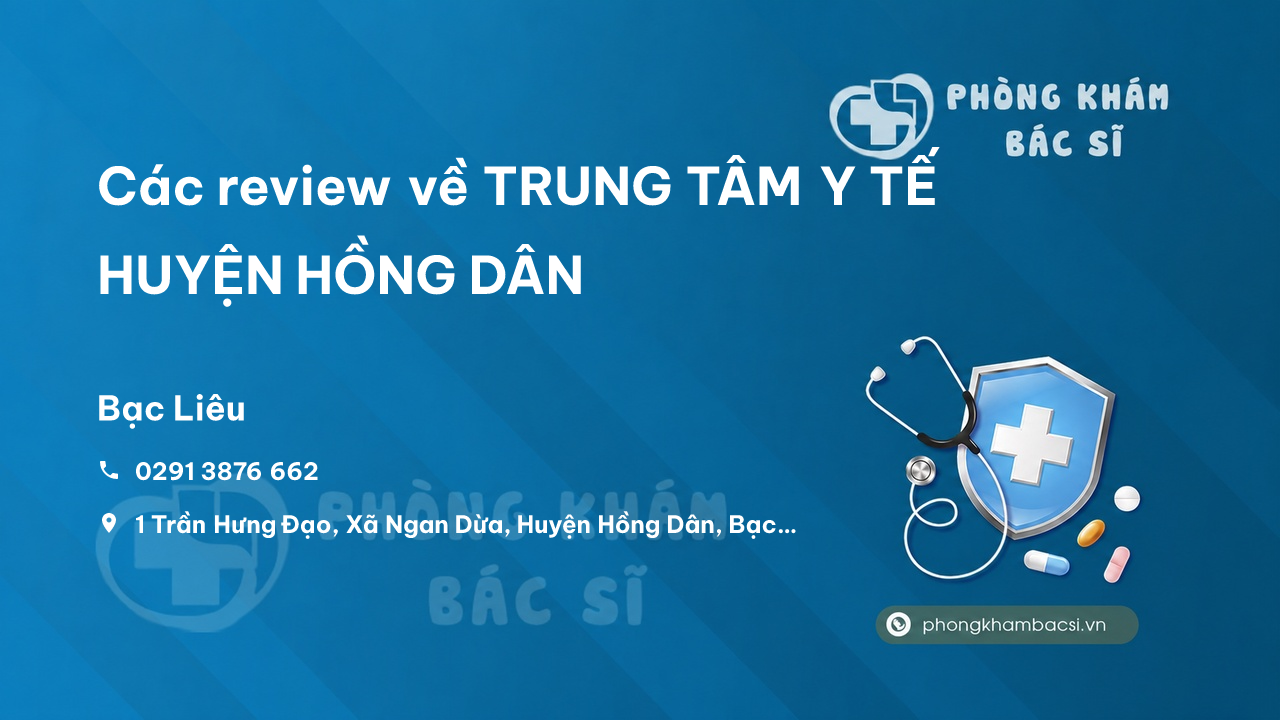 Các review về TRUNG TÂM Y TẾ HUYỆN HỒNG DÂN, Bạc Liêu bạn nên biết