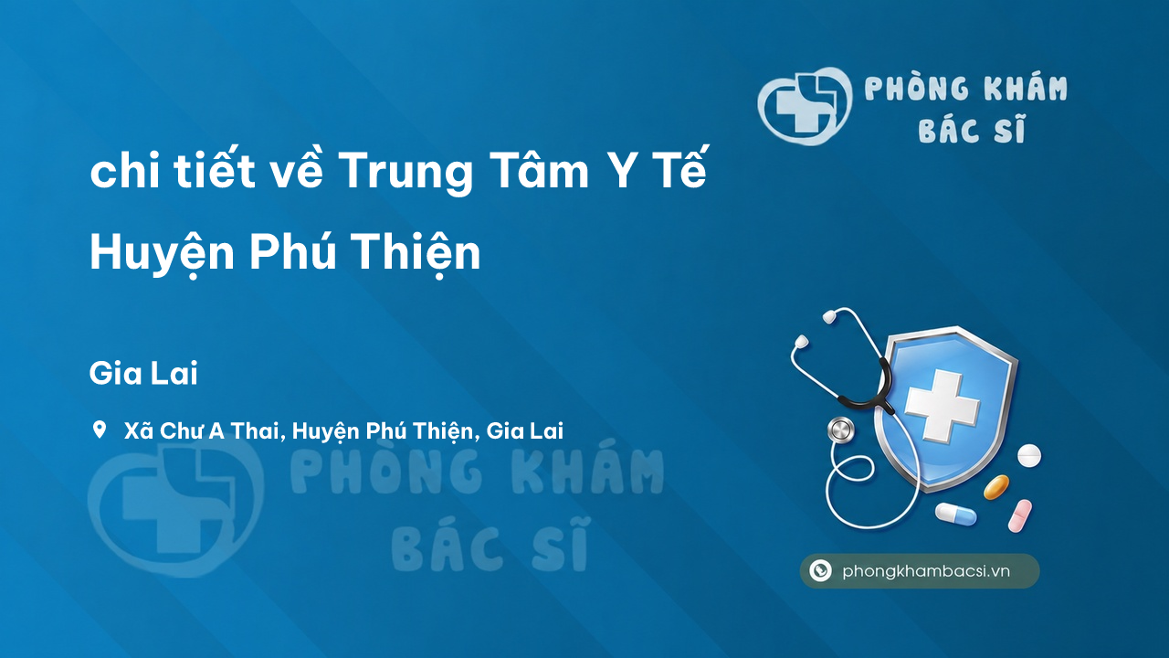 Review chi tiết về Trung Tâm Y Tế Huyện Phú Thiện, Gia Lai bạn nên biết