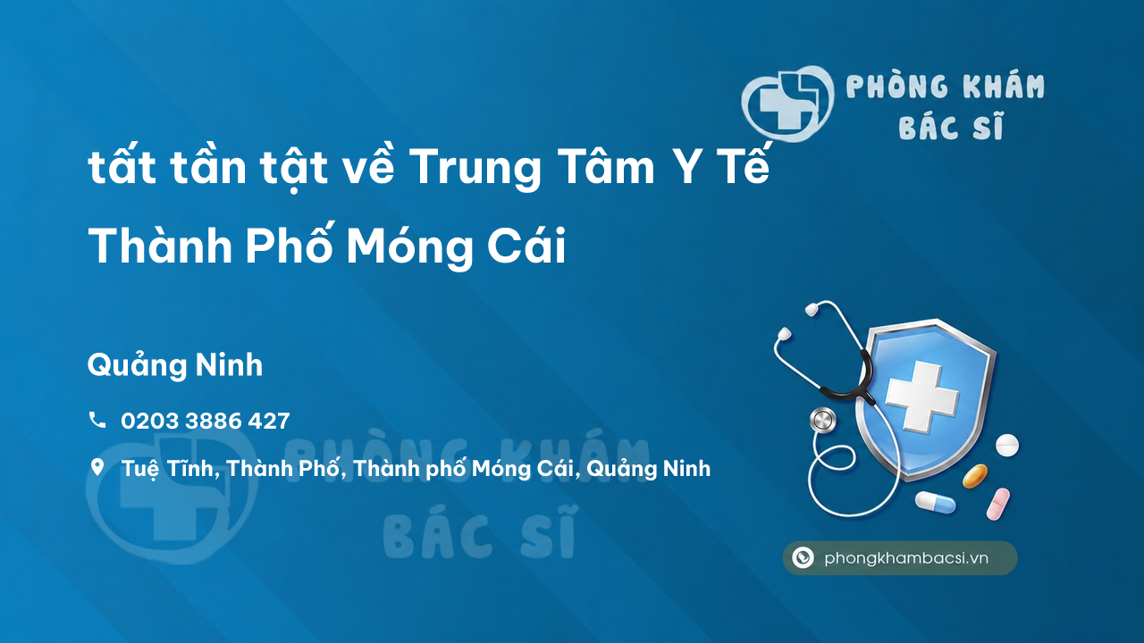 Review tất tần tật về Trung Tâm Y Tế Thành Phố Móng Cái, Quảng Ninh