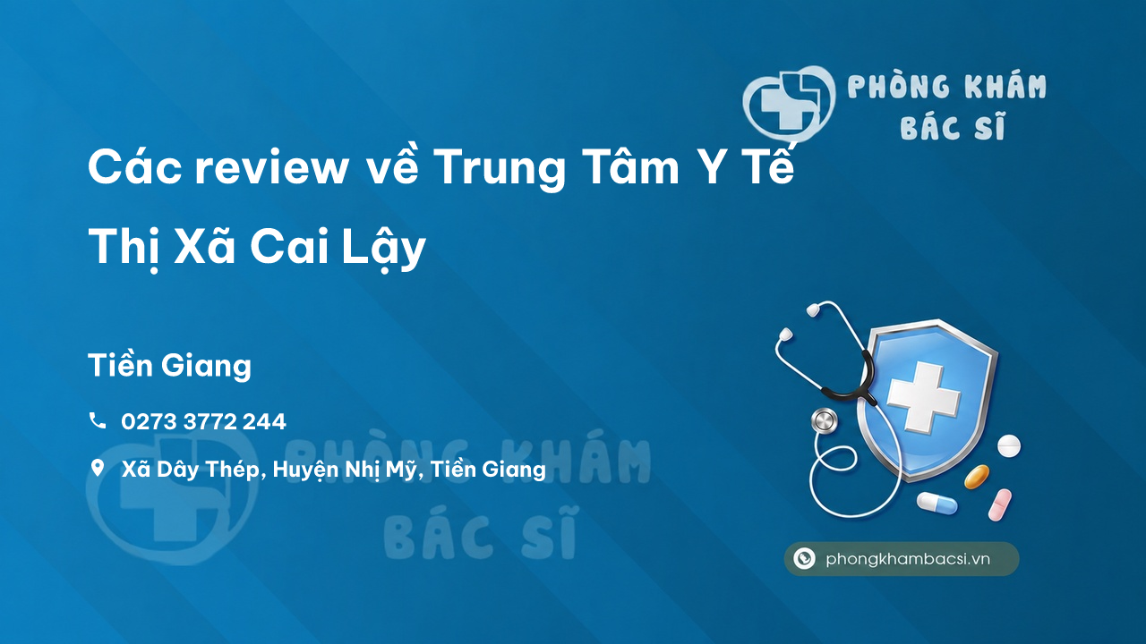 Các review về Trung Tâm Y Tế Thị Xã Cai Lậy, Tiền Giang bạn nên biết
