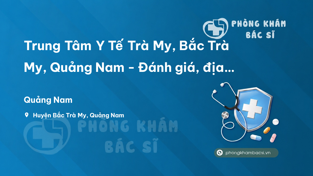 Trung Tâm Y Tế Trà My, Bắc Trà My, Quảng Nam - Đánh giá, địa chỉ, giờ làm việc