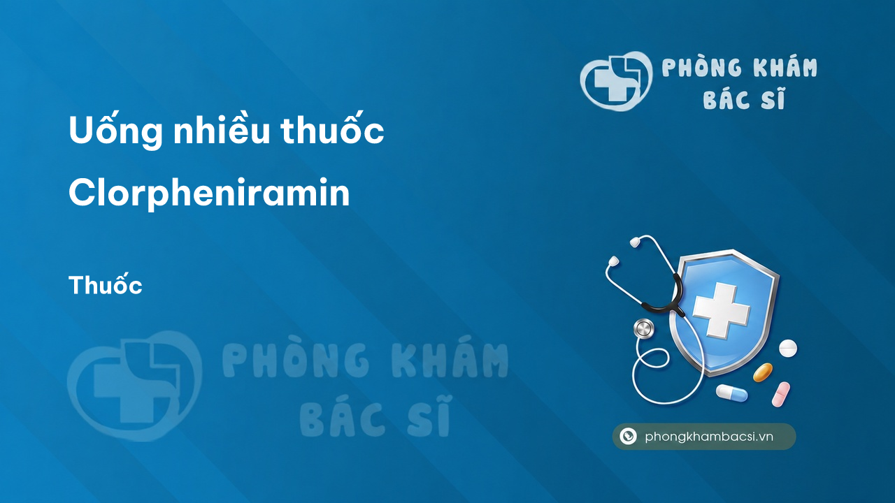 Uống nhiều thuốc Clorpheniramin có tốt không?
