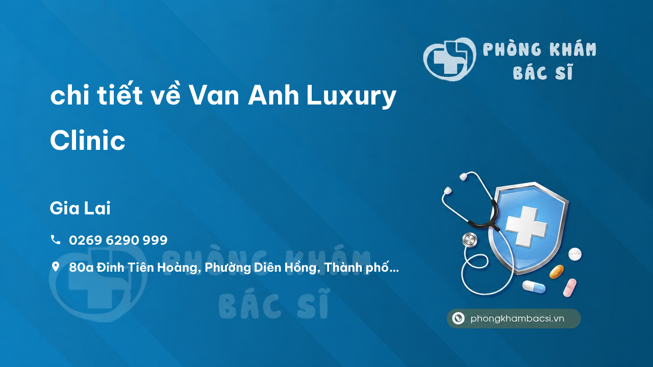 Review chi tiết về Van Anh Luxury Clinic, Thành phố Pleiku, Gia Lai bạn nên biết