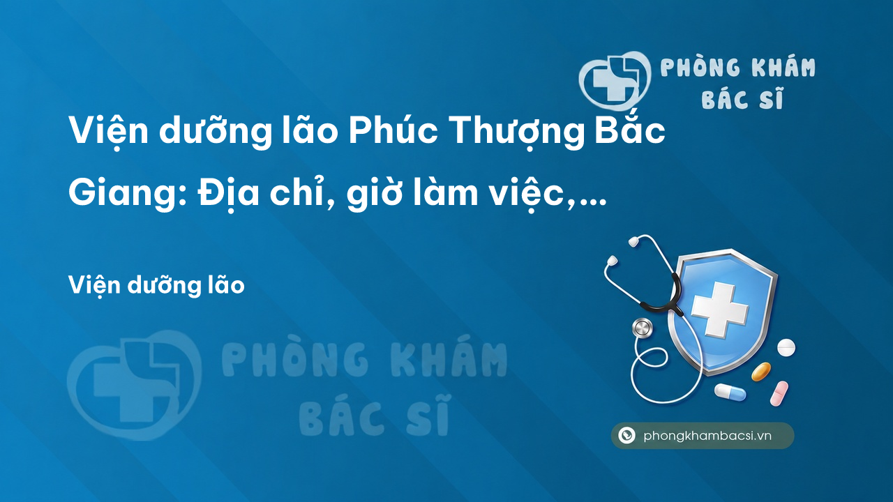 Viện dưỡng lão Phúc Thượng Bắc Giang: Địa chỉ, giờ làm việc, cơ sở vật chất, dịch vụ và chi phí