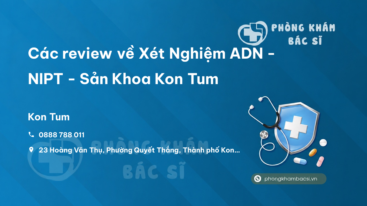 Các review về Xét Nghiệm ADN - NIPT - Sản Khoa Kon Tum, Kon Tum bạn nên biết