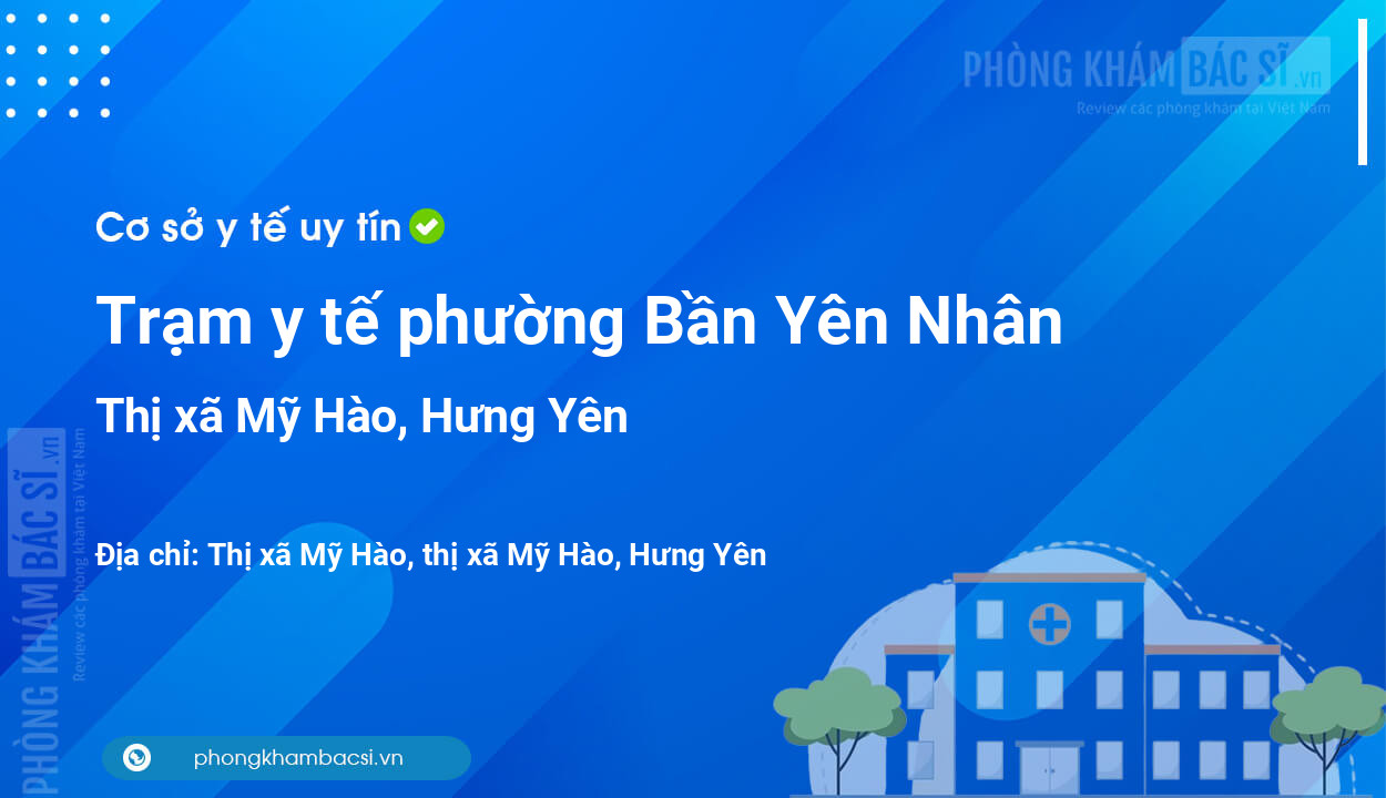 Trạm y tế phường Bần Yên Nhân, thị xã Mỹ Hào số điện thoại và đánh giá