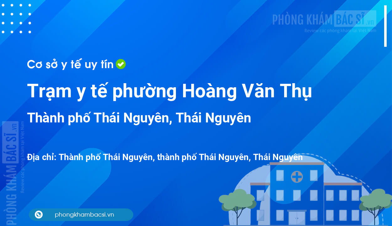 Trạm y tế phường Hoàng Văn Thụ, thành phố Thái Nguyên số điện thoại và đánh giá