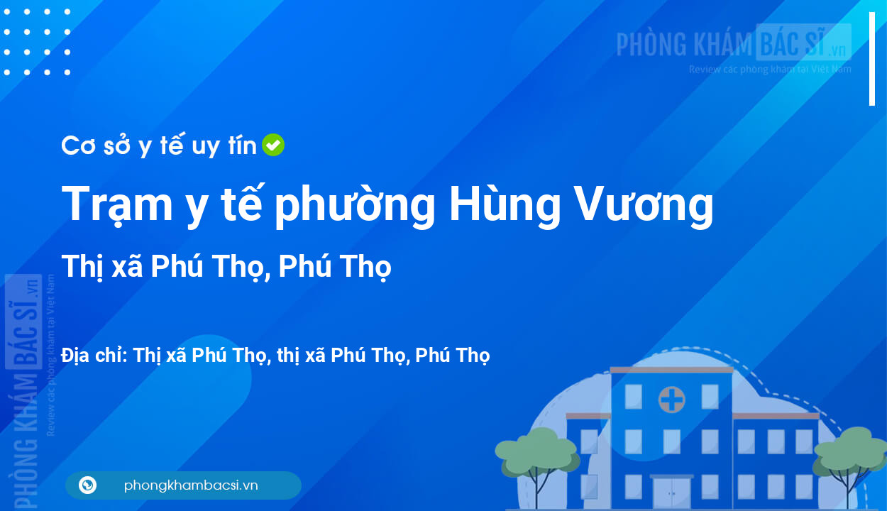 Trạm y tế phường Hùng Vương, thị xã Phú Thọ số điện thoại và đánh giá