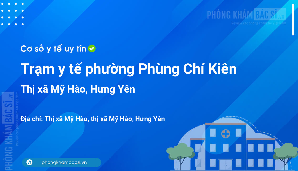 Trạm y tế phường Phùng Chí Kiên, thị xã Mỹ Hào số điện thoại và đánh giá