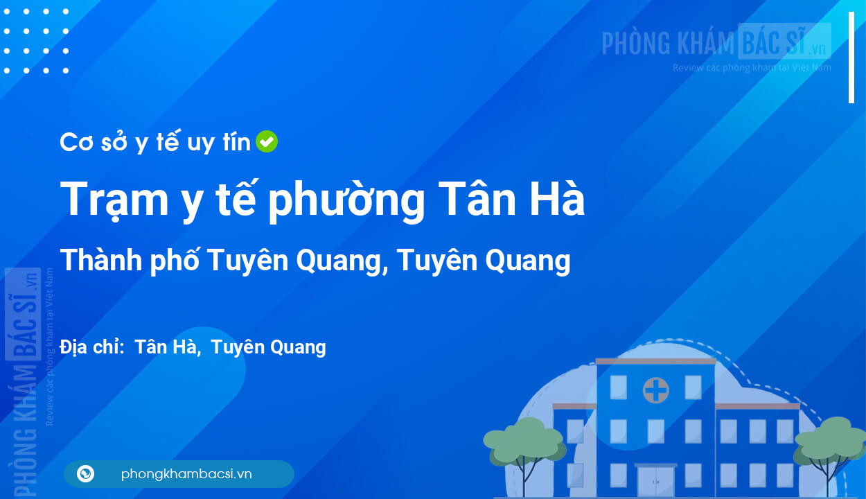 Trạm y tế phường Tân Hà, thành phố Tuyên Quang số điện thoại và đánh giá