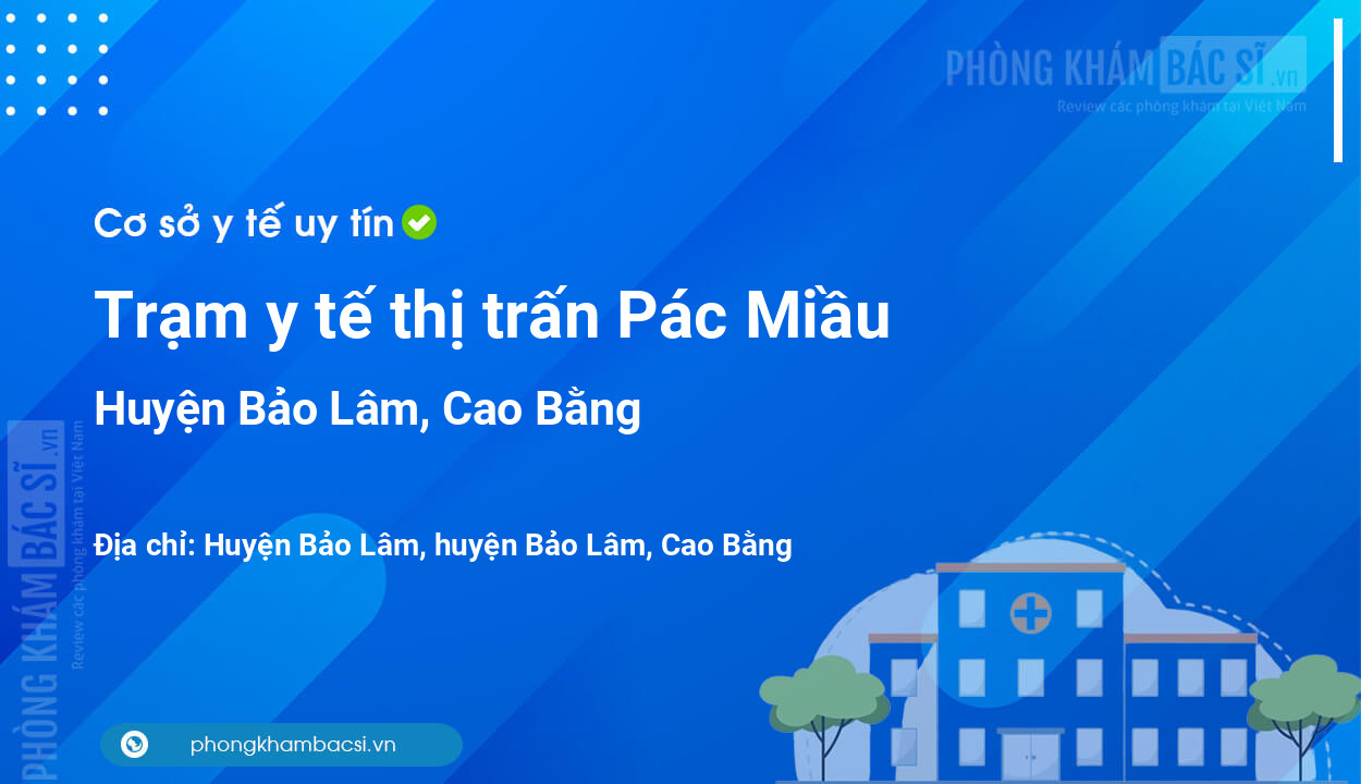 Trạm y tế thị trấn Pác Miầu, huyện Bảo Lâm số điện thoại và đánh giá