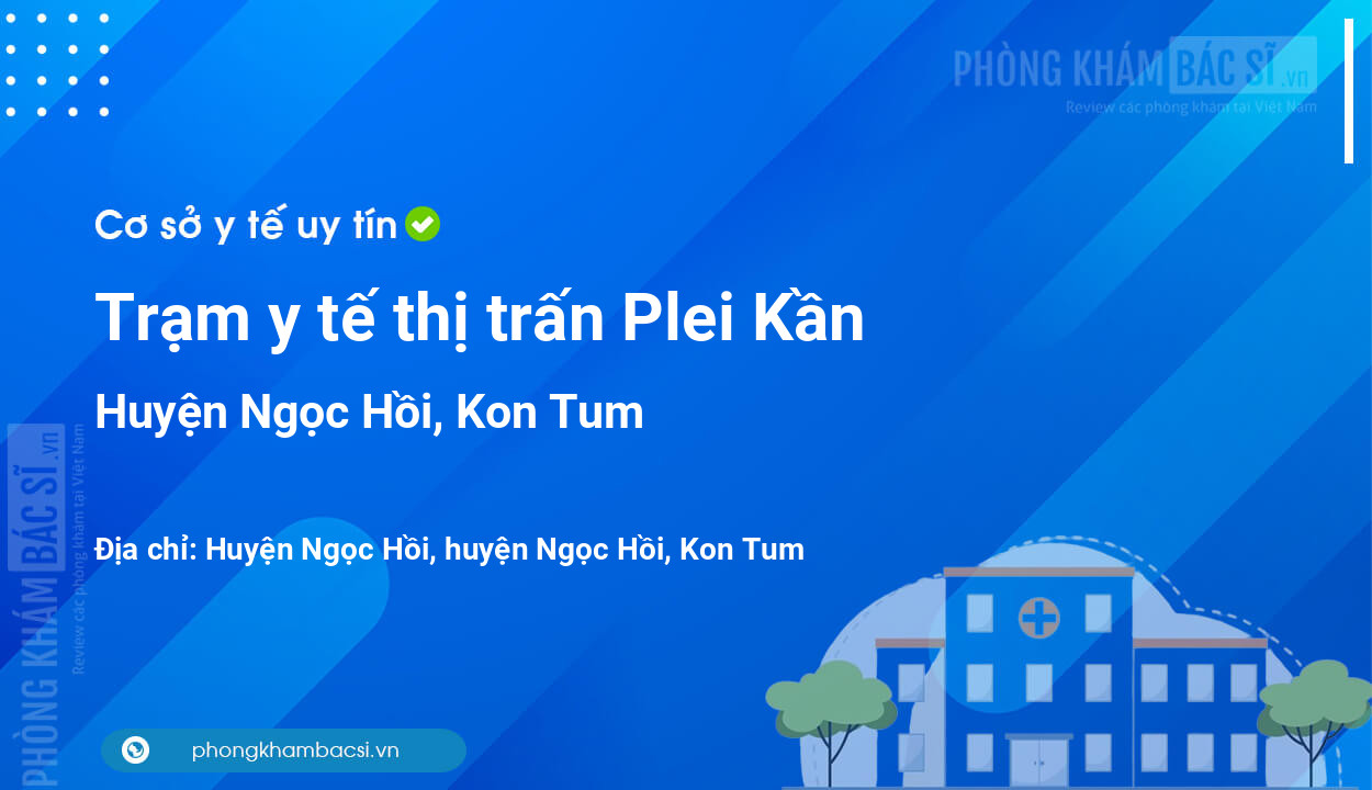 Trạm y tế thị trấn Plei Kần, huyện Ngọc Hồi số điện thoại và đánh giá